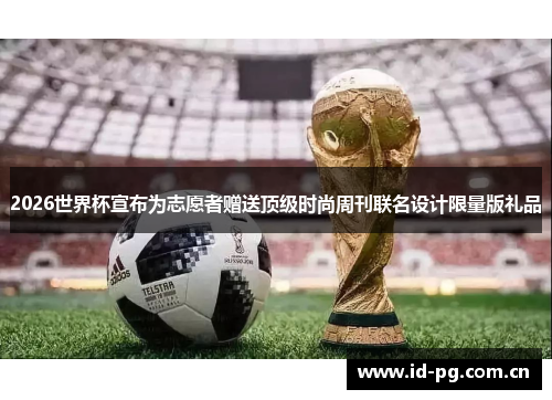 2026世界杯宣布为志愿者赠送顶级时尚周刊联名设计限量版礼品 2026世界杯宣布为志愿者赠送顶级时尚周刊联名设计限量版礼品