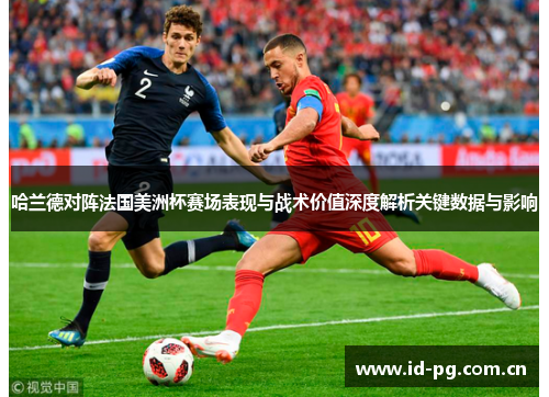 哈兰德对阵法国美洲杯赛场表现与战术价值深度解析关键数据与影响 哈兰德对阵法国美洲杯赛场表现与战术价值深度解析关键数据与影响