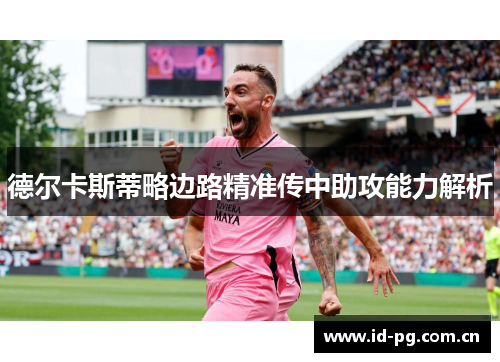 德尔卡斯蒂略边路精准传中助攻能力解析 德尔卡斯蒂略边路精准传中助攻能力解析