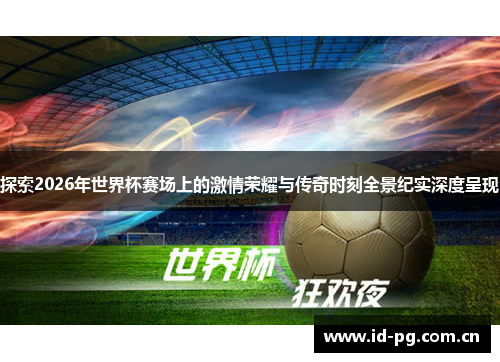探索2026年世界杯赛场上的激情荣耀与传奇时刻全景纪实深度呈现 探索2026年世界杯赛场上的激情荣耀与传奇时刻全景纪实深度呈现