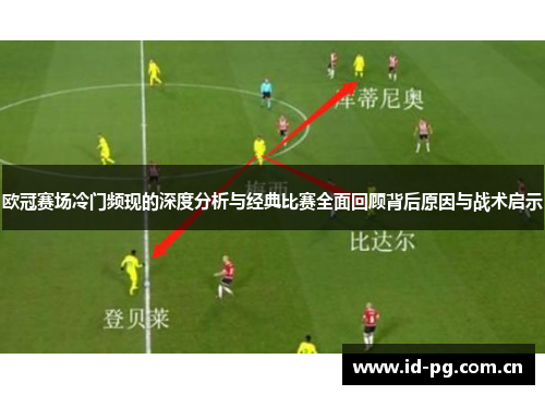 欧冠赛场冷门频现的深度分析与经典比赛全面回顾背后原因与战术启示 欧冠赛场冷门频现的深度分析与经典比赛全面回顾背后原因与战术启示
