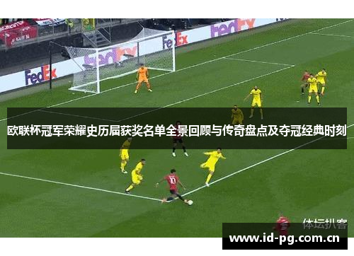 欧联杯冠军荣耀史历届获奖名单全景回顾与传奇盘点及夺冠经典时刻 欧联杯冠军荣耀史历届获奖名单全景回顾与传奇盘点及夺冠经典时刻